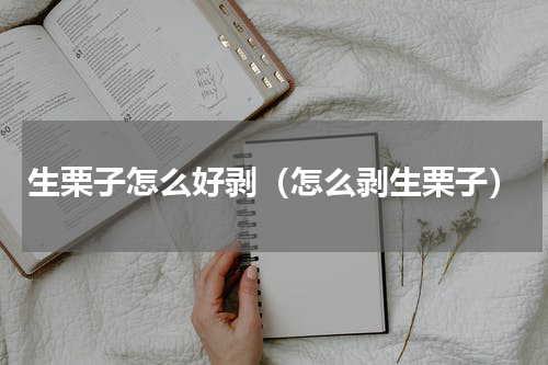 生栗子怎么好剥（怎么剥生栗子）