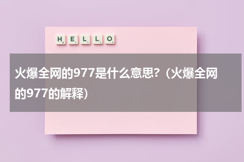 火爆全网的977是什么意思?（火爆全网的977的解释）