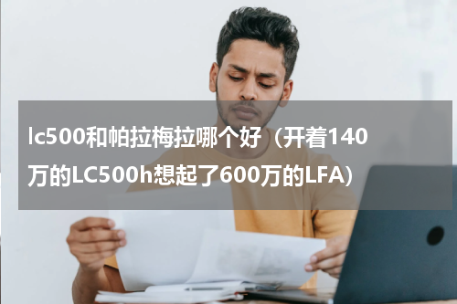 lc500和帕拉梅拉哪个好（开着140万的LC500h想起了600万的LFA）