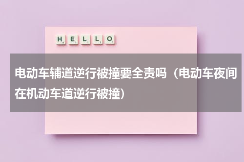 电动车辅道逆行被撞要全责吗（电动车夜间在机动车道逆行被撞）