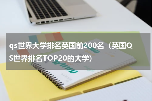 qs世界大学排名英国前200名（英国QS世界排名TOP20的大学）