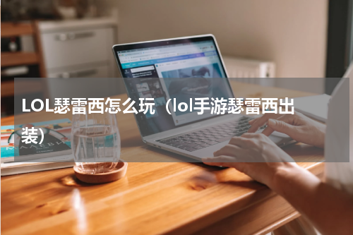 LOL瑟雷西怎么玩（lol手游瑟雷西出装）