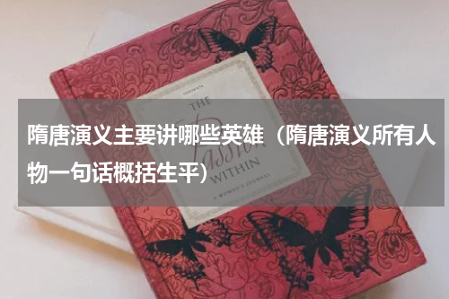 隋唐演义主要讲哪些英雄（隋唐演义所有人物一句话概括生平）