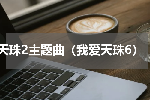 天珠2主题曲（我爱天珠6）