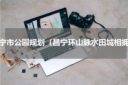 昌宁市公园规划（昌宁环山脉水田城相拥）
