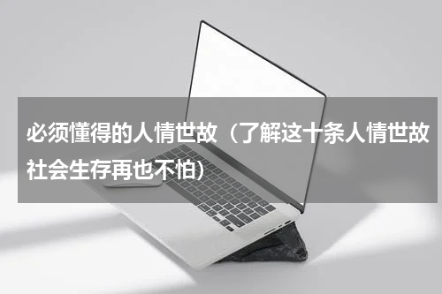 必须懂得的人情世故（了解这十条人情世故社会生存再也不怕）