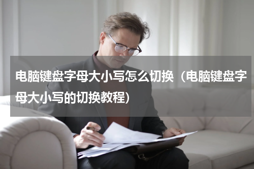 电脑键盘字母大小写怎么切换（电脑键盘字母大小写的切换教程）
