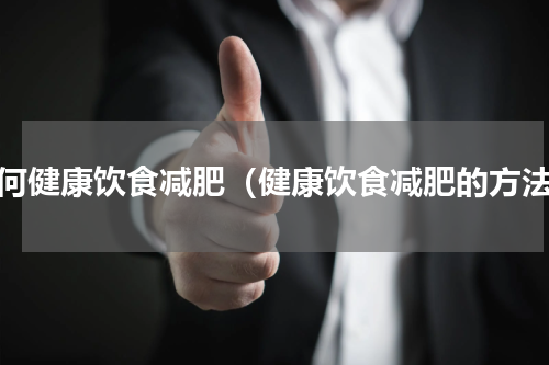 如何健康饮食减肥（健康饮食减肥的方法）