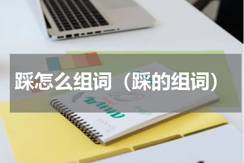 踩怎么组词（踩的组词）
