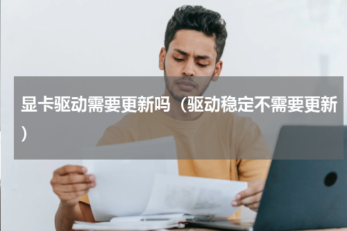 显卡驱动需要更新吗（驱动稳定不需要更新）