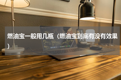 燃油宝一般用几瓶（燃油宝到底有没有效果）