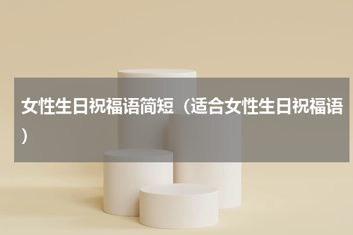 女性生日祝福语简短（适合女性生日祝福语）