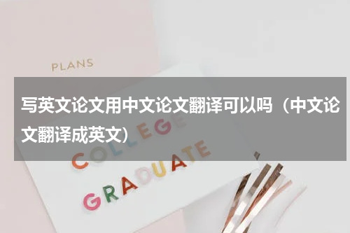 写英文论文用中文论文翻译可以吗（中文论文翻译成英文）