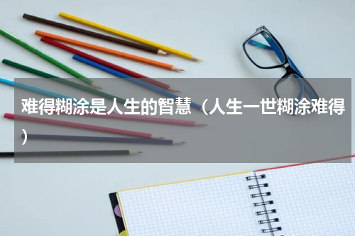 难得糊涂是人生的智慧（人生一世糊涂难得）
