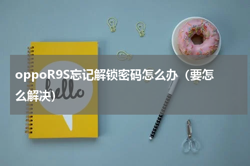 oppoR9S忘记解锁密码怎么办（要怎么解决）