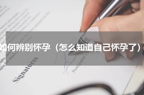 如何辨别怀孕（怎么知道自己怀孕了）