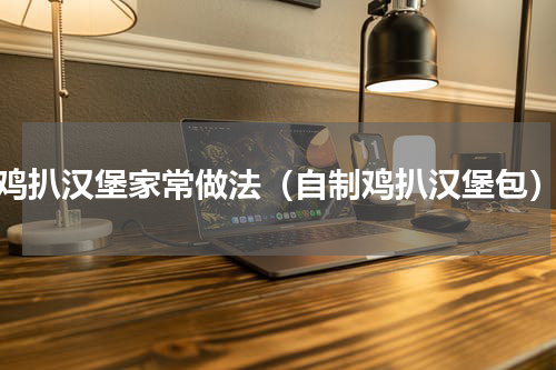 鸡扒汉堡家常做法（自制鸡扒汉堡包）