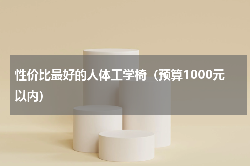 性价比最好的人体工学椅（预算1000元以内）