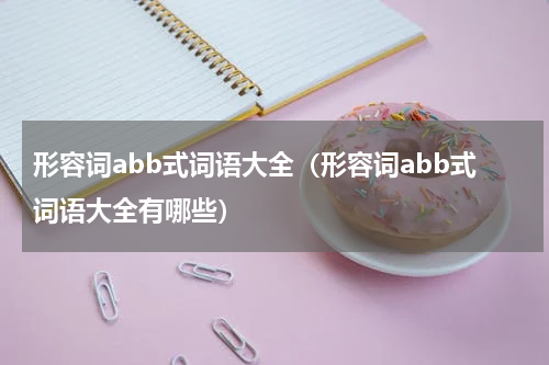 形容词abb式词语大全（形容词abb式词语大全有哪些）