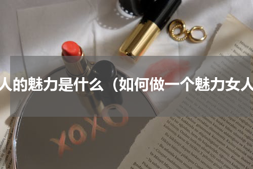 女人的魅力是什么（如何做一个魅力女人）