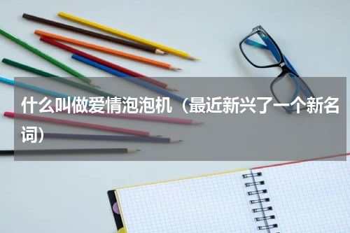 什么叫做爱情泡泡机（最近新兴了一个新名词）