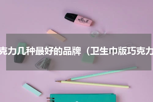 巧克力几种最好的品牌（卫生巾版巧克力）
