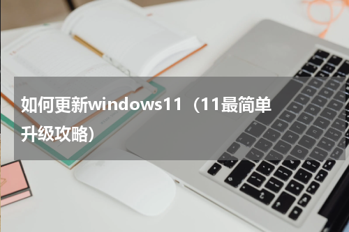 如何更新windows11（11最简单升级攻略）