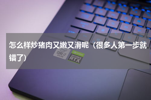 怎么样炒猪肉又嫩又滑呢（很多人第一步就错了）