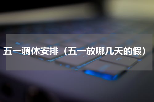 五一调休安排（五一放哪几天的假）