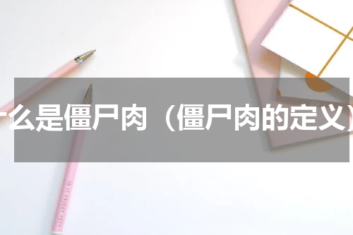 什么是僵尸肉（僵尸肉的定义）