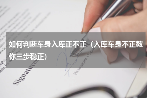 如何判断车身入库正不正（入库车身不正教你三步稳正）
