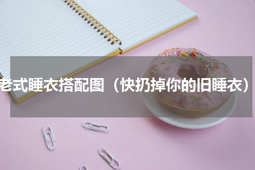 老式睡衣搭配图（快扔掉你的旧睡衣）