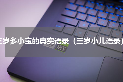 三岁多小宝的真实语录（三岁小儿语录）
