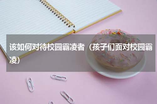 该如何对待校园霸凌者（孩子们面对校园霸凌）