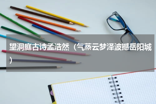 望洞庭古诗孟浩然（气蒸云梦泽波撼岳阳城）