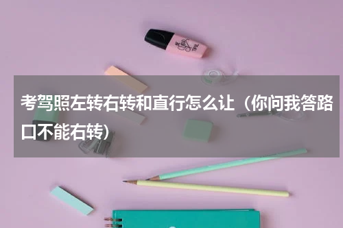 考驾照左转右转和直行怎么让（你问我答路口不能右转）