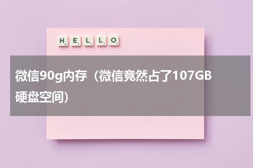微信90g内存（微信竟然占了107GB硬盘空间）