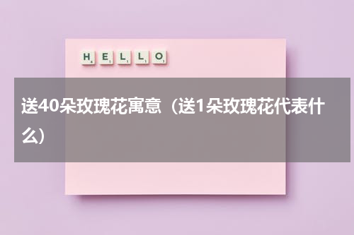 送40朵玫瑰花寓意（送1朵玫瑰花代表什么）