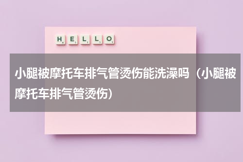 小腿被摩托车排气管烫伤能洗澡吗（小腿被摩托车排气管烫伤）