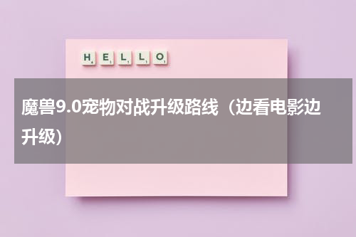魔兽9.0宠物对战升级路线（边看电影边升级）