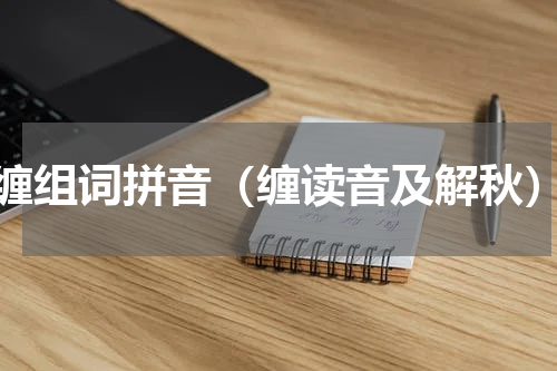 缠组词拼音（缠读音及解秋）