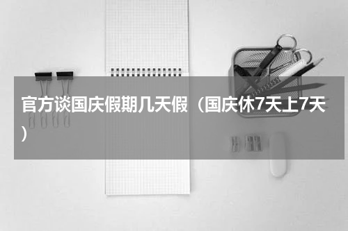 官方谈国庆假期几天假（国庆休7天上7天）
