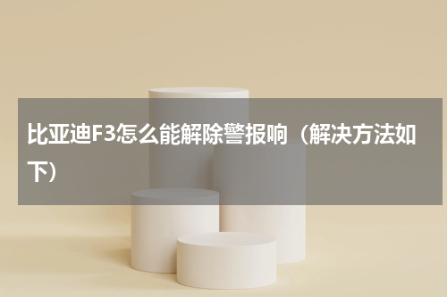 比亚迪F3怎么能解除警报响（解决方法如下）