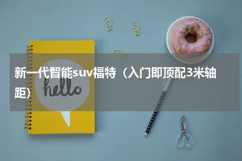 新一代智能suv福特（入门即顶配3米轴距）