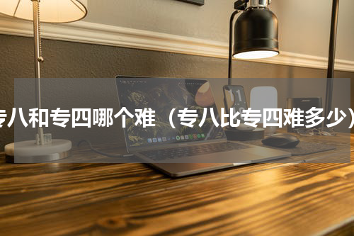 专八和专四哪个难（专八比专四难多少）
