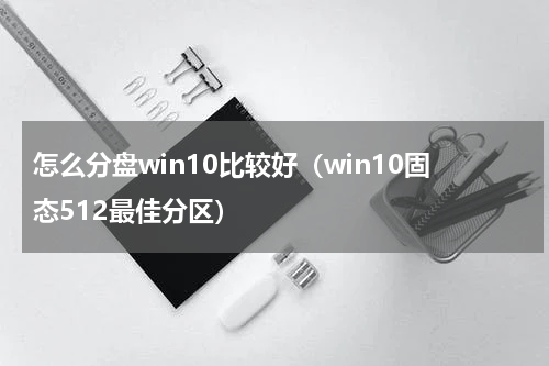 怎么分盘win10比较好（win10固态512最佳分区）