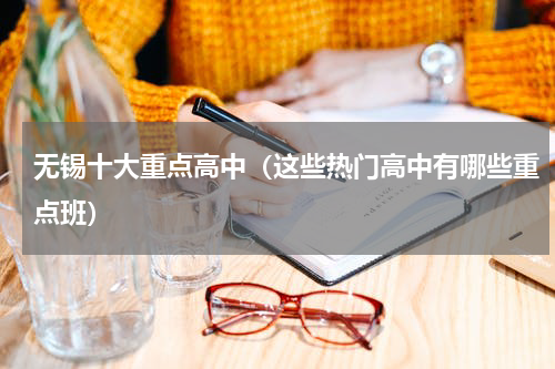 无锡十大重点高中（这些热门高中有哪些重点班）