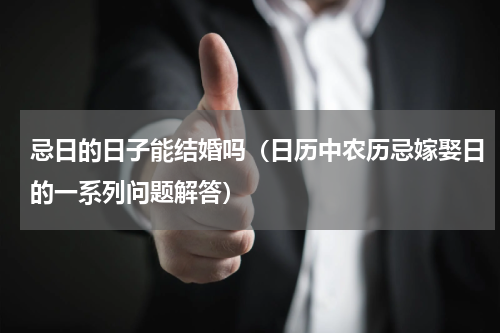 忌日的日子能结婚吗（日历中农历忌嫁娶日的一系列问题解答）