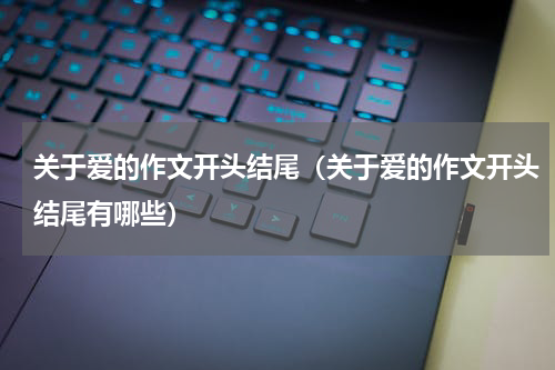 关于爱的作文开头结尾（关于爱的作文开头结尾有哪些）