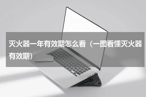 灭火器一年有效期怎么看（一图看懂灭火器有效期）